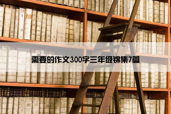需要的作文300字三年级锦集7篇