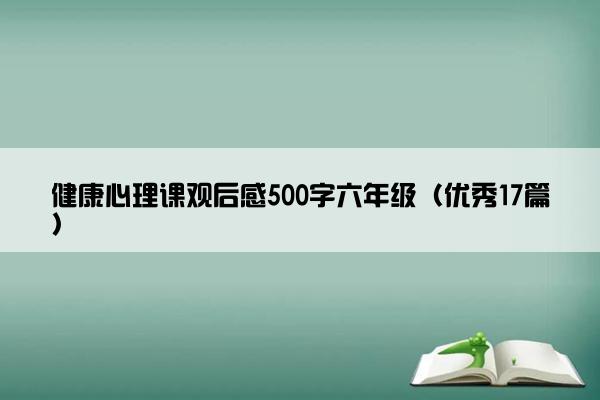 健康心理课观后感500字六年级（优秀17篇）
