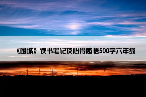 《围城》读书笔记及心得感悟500字六年级