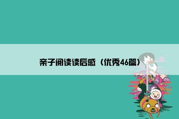 亲子阅读读后感（优秀46篇）