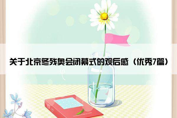 关于北京冬残奥会闭幕式的观后感（优秀7篇）