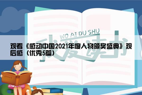 观看《感动中国2021年度人物颁奖盛典》观后感（优秀5篇）