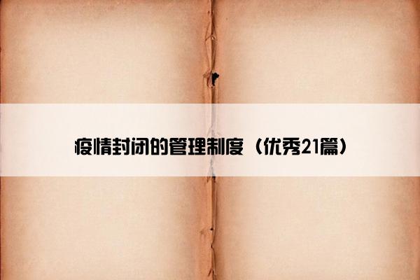 疫情封闭的管理制度（优秀21篇）