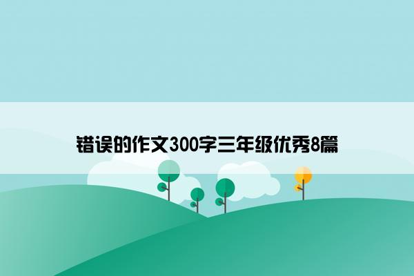 错误的作文300字三年级优秀8篇