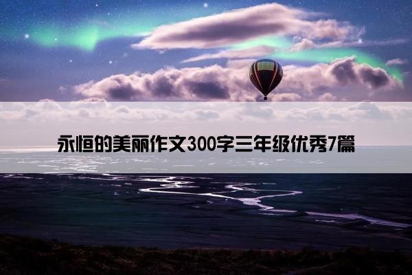 永恒的美丽作文300字三年级优秀7篇