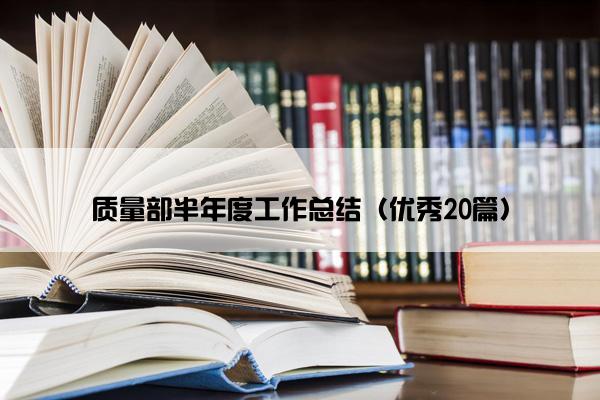 质量部半年度工作总结（优秀20篇）