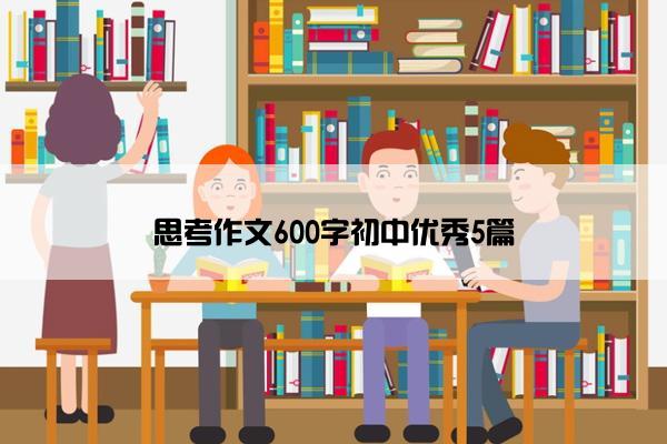 思考作文600字初中优秀5篇