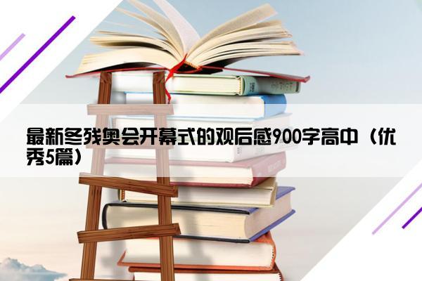 最新冬残奥会开幕式的观后感900字高中（优秀5篇）