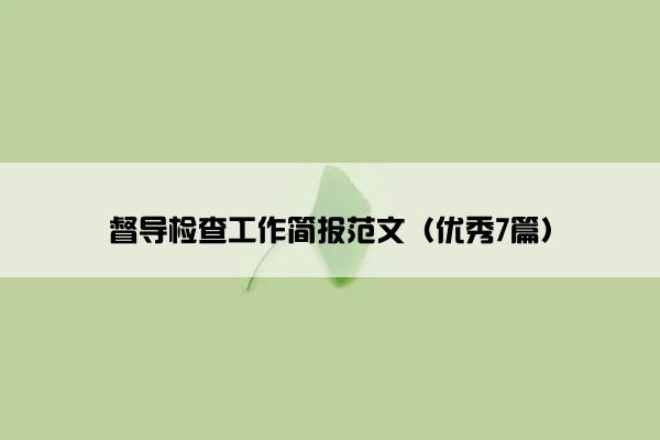 督导检查工作简报范文（优秀7篇）