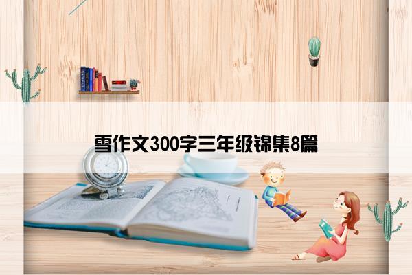 雪作文300字三年级锦集8篇