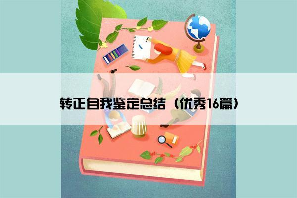 转正自我鉴定总结（优秀16篇）