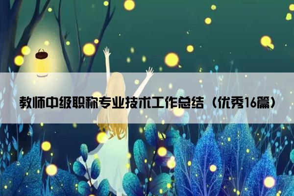 教师中级职称专业技术工作总结（优秀16篇）