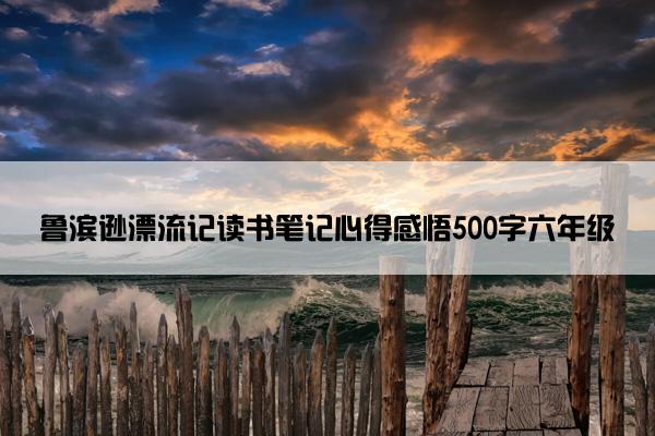鲁滨逊漂流记读书笔记心得感悟500字六年级