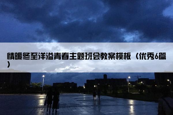 情暖冬至洋溢青春主题班会教案模板（优秀6篇）