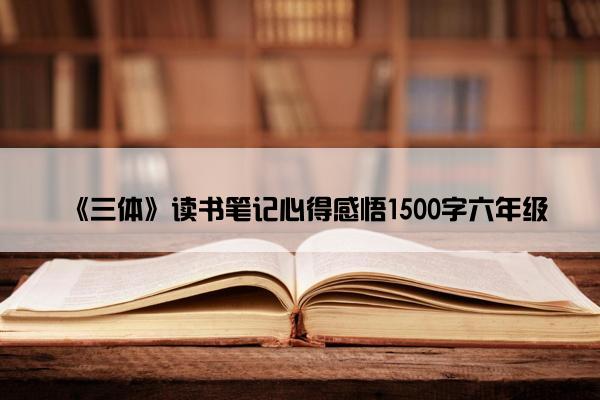 《三体》读书笔记心得感悟1500字六年级