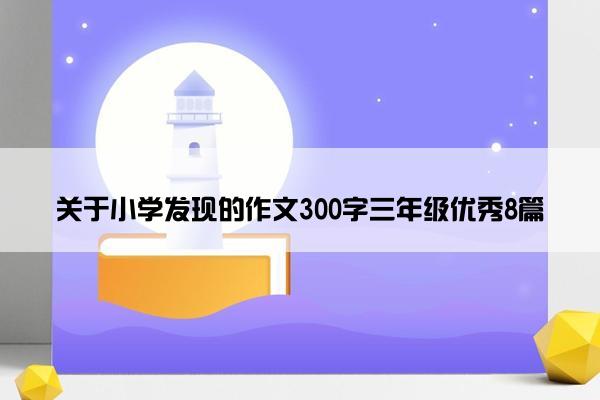 关于小学发现的作文300字三年级优秀8篇