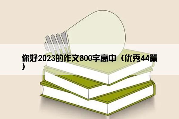 你好2023的作文800字高中（优秀44篇）