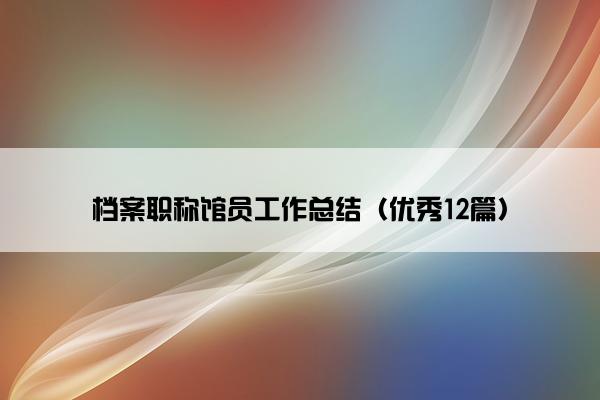 档案职称馆员工作总结（优秀12篇）