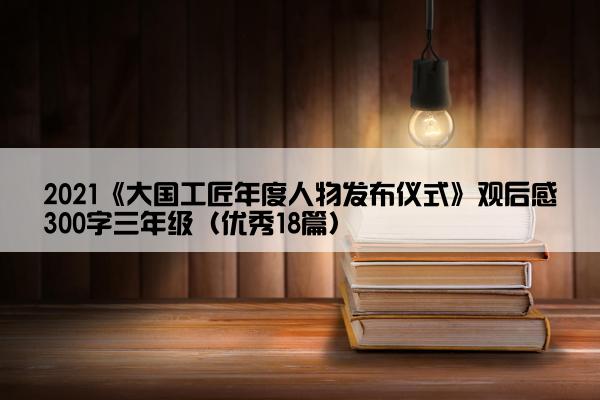 2021《大国工匠年度人物发布仪式》观后感300字三年级（优秀18篇）