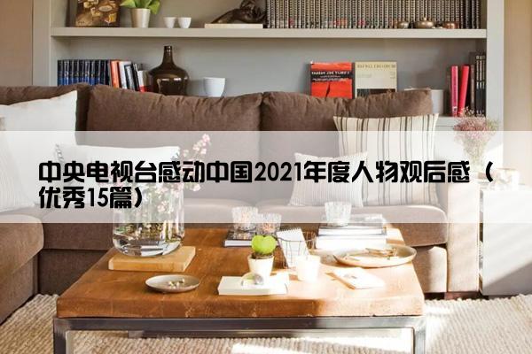 中央电视台感动中国2021年度人物观后感（优秀15篇）