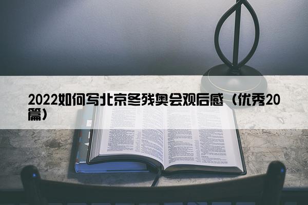 2022如何写北京冬残奥会观后感（优秀20篇）