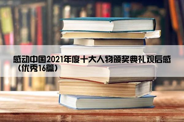 感动中国2021年度十大人物颁奖典礼观后感（优秀16篇）