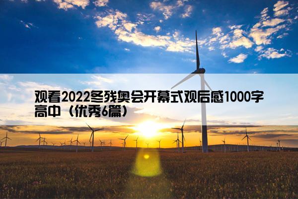 观看2022冬残奥会开幕式观后感1000字高中（优秀6篇）