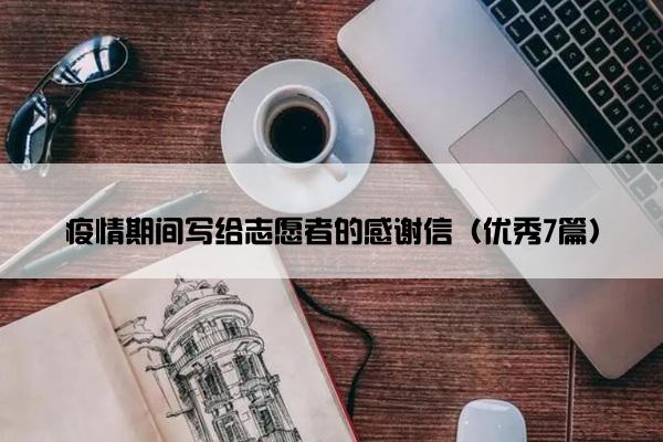 疫情期间写给志愿者的感谢信（优秀7篇）