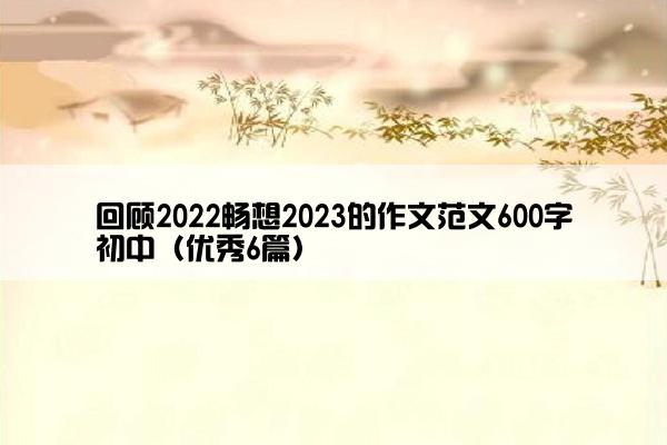 回顾2022畅想2023的作文范文600字初中（优秀6篇）