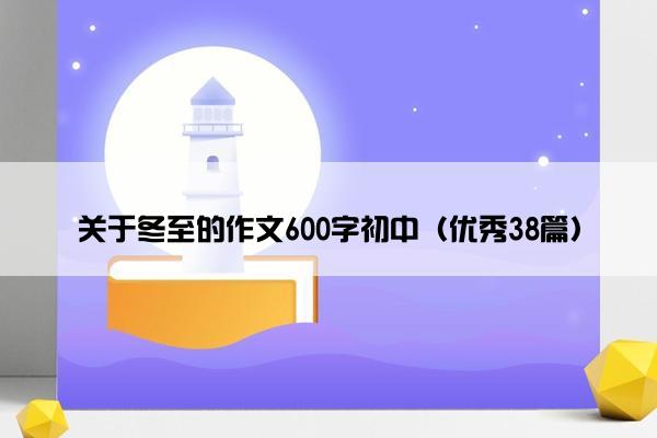 关于冬至的作文600字初中（优秀38篇）