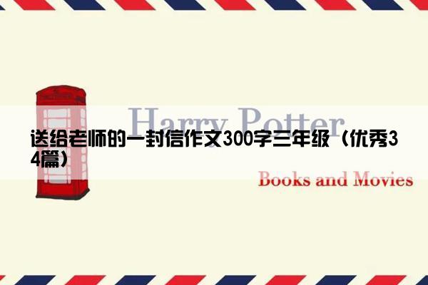 送给老师的一封信作文300字三年级（优秀34篇）