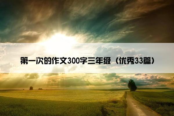 第一次的作文300字三年级（优秀33篇）