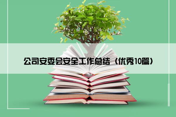 公司安委会安全工作总结（优秀10篇）