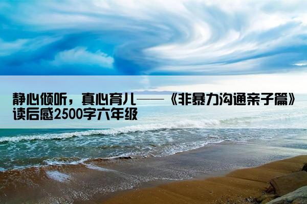 静心倾听，真心育儿——《非暴力沟通亲子篇》读后感2500字六年级