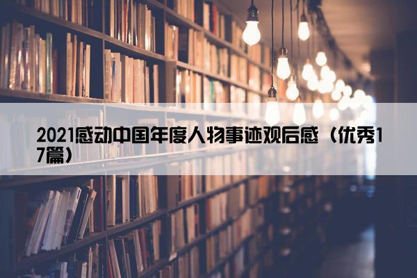 2021感动中国年度人物事迹观后感（优秀17篇）