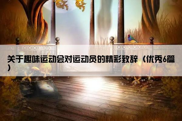 关于趣味运动会对运动员的精彩致辞（优秀6篇）