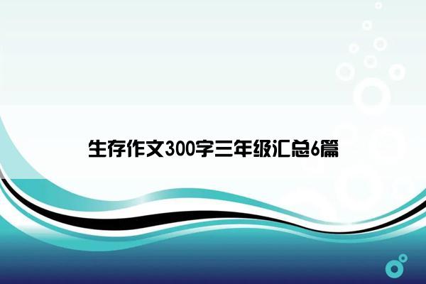 生存作文300字三年级汇总6篇