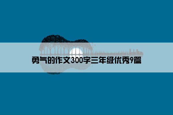 勇气的作文300字三年级优秀9篇