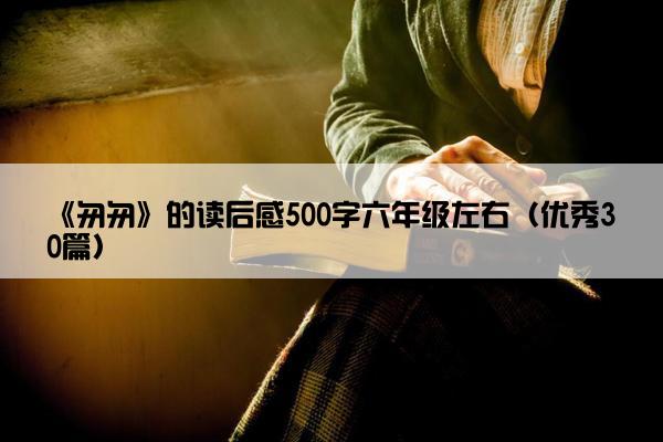 《匆匆》的读后感500字六年级左右（优秀30篇）