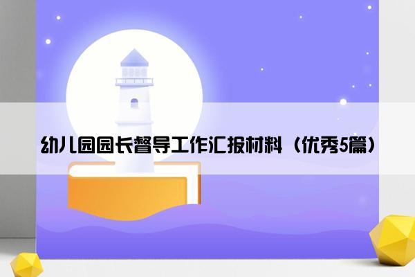 幼儿园园长督导工作汇报材料（优秀5篇）
