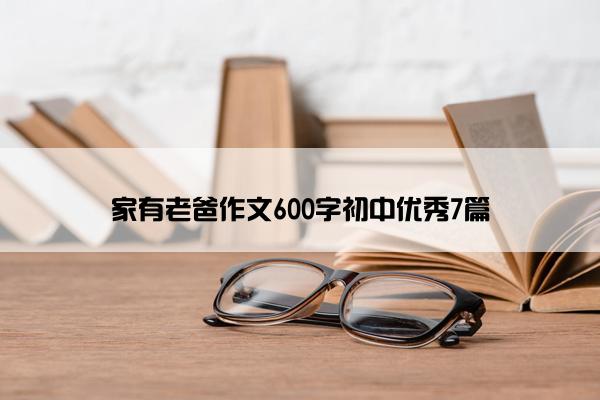 家有老爸作文600字初中优秀7篇