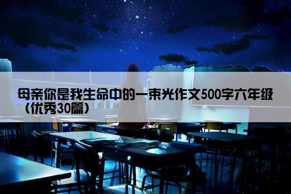 母亲你是我生命中的一束光作文500字六年级（优秀30篇）