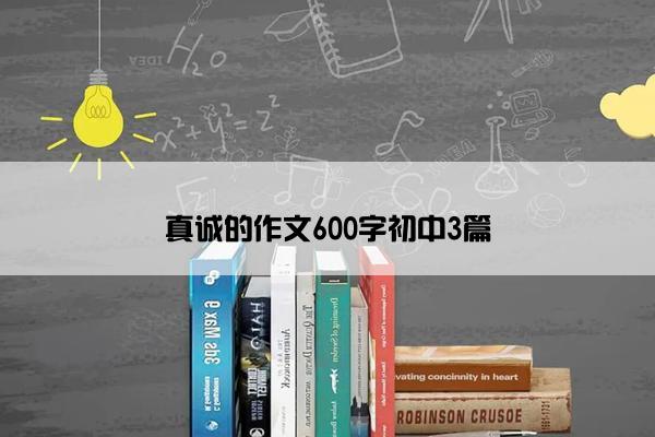 真诚的作文600字初中3篇