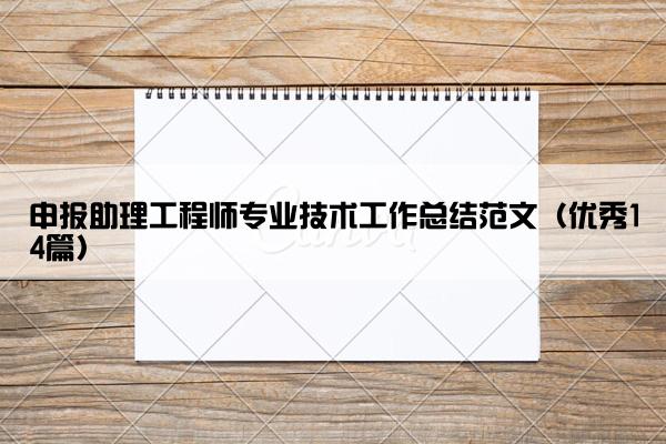 申报助理工程师专业技术工作总结范文（优秀14篇）