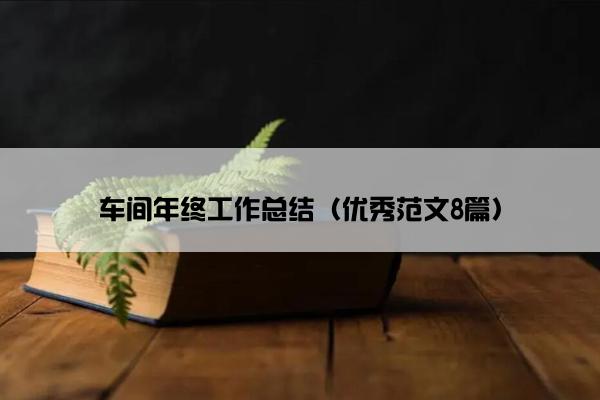车间年终工作总结（优秀范文8篇）