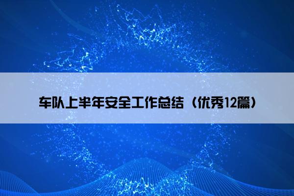 车队上半年安全工作总结（优秀12篇）