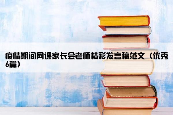 疫情期间网课家长会老师精彩发言稿范文（优秀6篇）