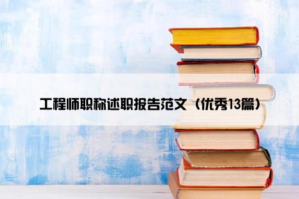 工程师职称述职报告范文（优秀13篇）