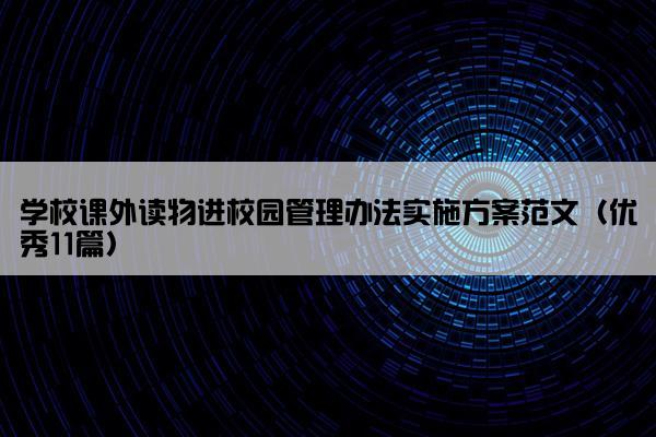 学校课外读物进校园管理办法实施方案范文（优秀11篇）