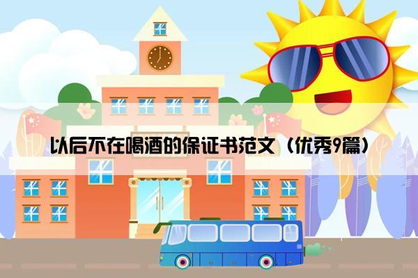 以后不在喝酒的保证书范文（优秀9篇）
